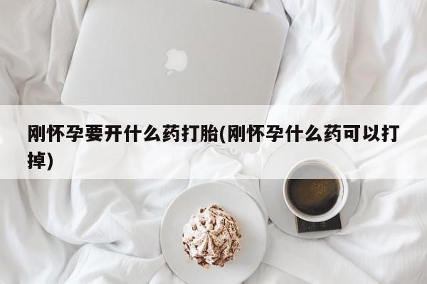 米非司酮片全国药店微信刚怀孕要开什么药打胎(刚怀孕什么药可以打掉)