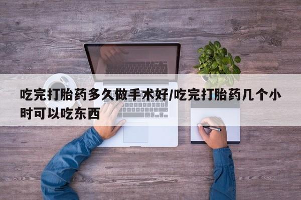 米非司酮片全国药店微信吃完打胎药多久做手术好/吃完打胎药几个小时可以吃东西