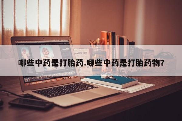 米非司酮片全国药店微信哪些中药是打胎药.哪些中药是打胎药物？