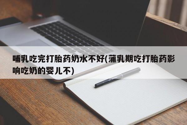 米非司酮片全国药店微信哺乳吃完打胎药奶水不好(蒲乳期吃打胎药影响吃奶的婴儿不)