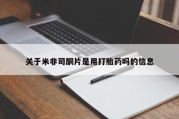 米非司酮片全国药店微信关于米非司酮片是用打胎药吗的信息