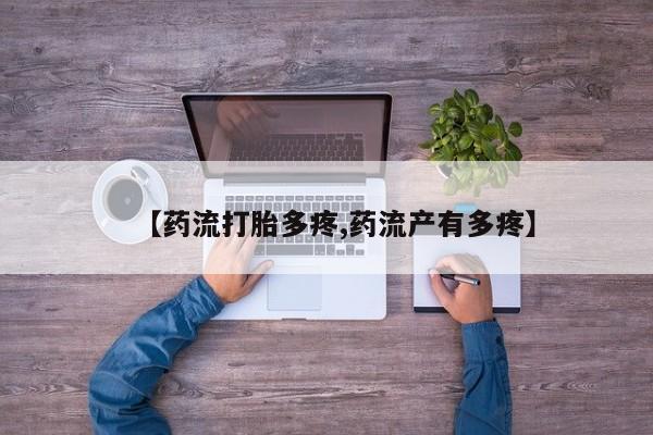 米非司酮片全国药店微信【药流打胎多疼,药流产有多疼】