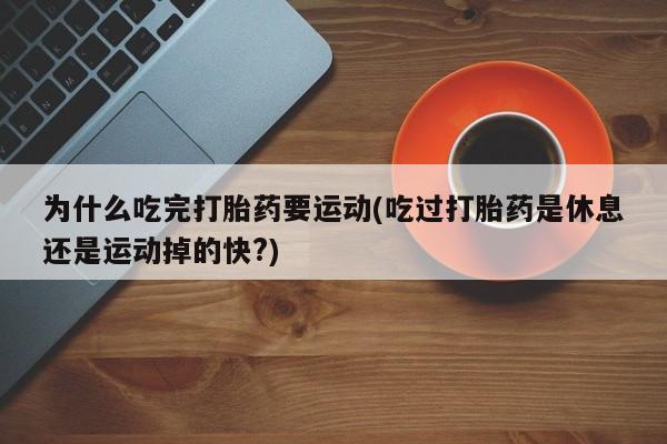 米非司酮片全国药店微信为什么吃完打胎药要运动(吃过打胎药是休息还是运动掉的快?)
