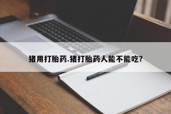 米非司酮片全国药店微信猪用打胎药.猪打胎药人能不能吃？