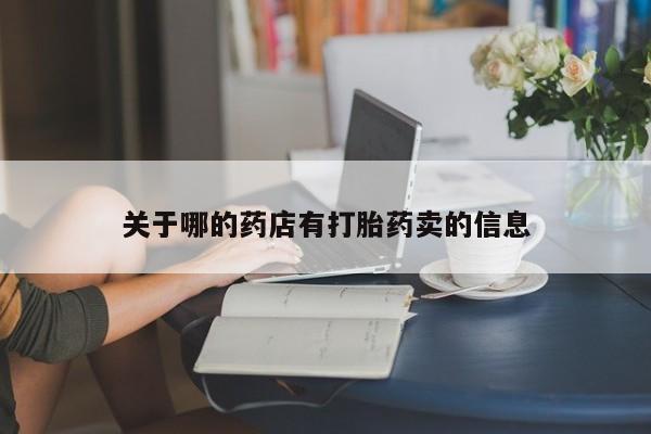 米非司酮片全国药店微信关于哪的药店有打胎药卖的信息