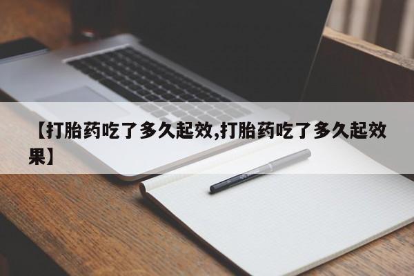 米非司酮片全国药店微信【打胎药吃了多久起效,打胎药吃了多久起效果】