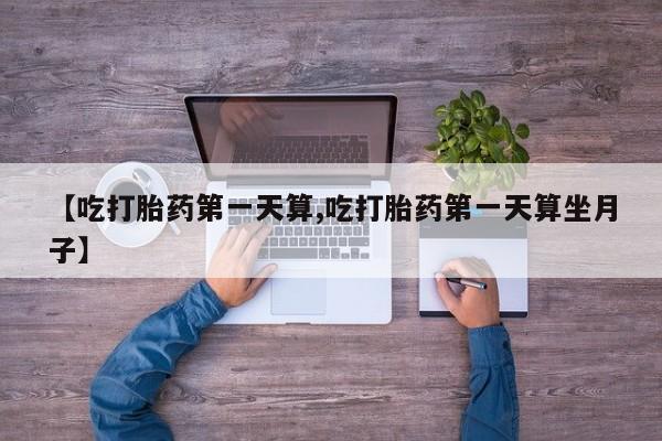 米非司酮片全国药店微信【吃打胎药第一天算,吃打胎药第一天算坐月子】
