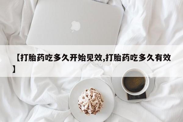 米非司酮片全国药店微信【打胎药吃多久开始见效,打胎药吃多久有效】
