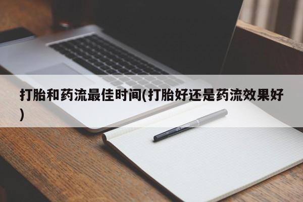 米非司酮片全国药店微信打胎和药流最佳时间(打胎好还是药流效果好)
