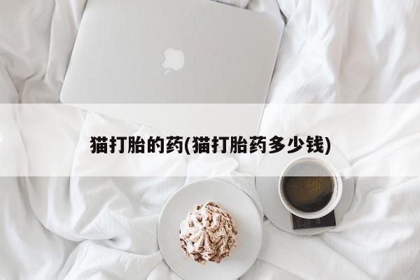 米非司酮片全国药店微信猫打胎的药(猫打胎药多少钱)