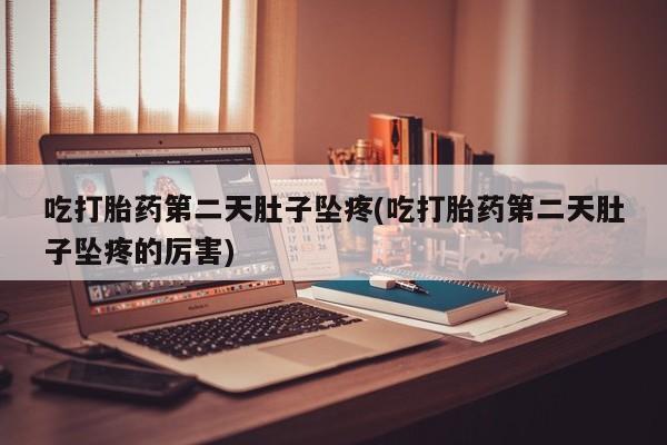 米非司酮片全国药店微信吃打胎药第二天肚子坠疼(吃打胎药第二天肚子坠疼的厉害)