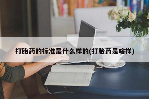 米非司酮片全国药店微信打胎药的标准是什么样的(打胎药是啥样)