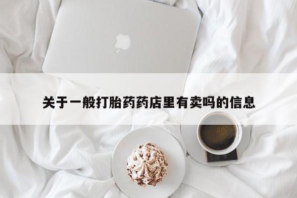 米非司酮片全国药店微信关于一般打胎药药店里有卖吗的信息