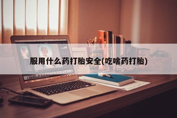 米非司酮片全国药店微信服用什么药打胎安全(吃啥药打胎)