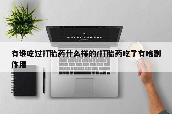 米非司酮片全国药店微信有谁吃过打胎药什么样的/打胎药吃了有啥副作用