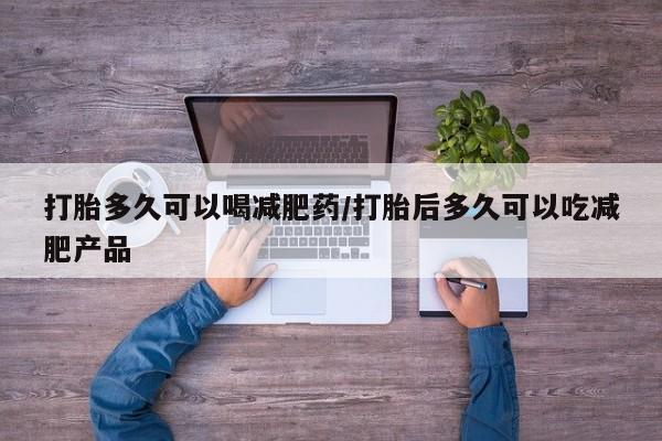 米非司酮片全国药店微信打胎多久可以喝减肥药/打胎后多久可以吃减肥产品