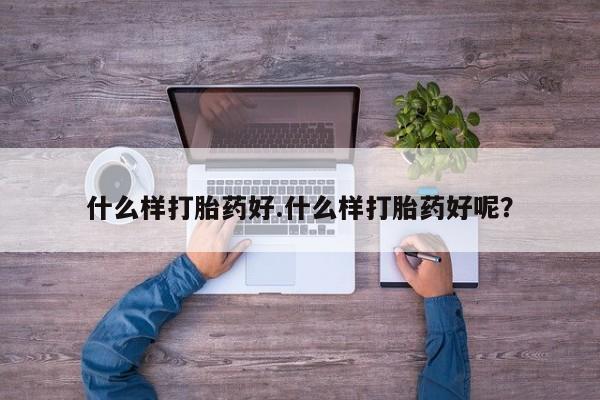 米非司酮片全国药店微信什么样打胎药好.什么样打胎药好呢？
