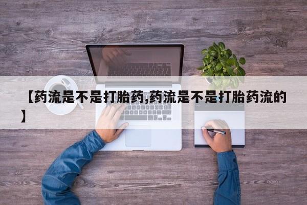 米非司酮片全国药店微信【药流是不是打胎药,药流是不是打胎药流的】