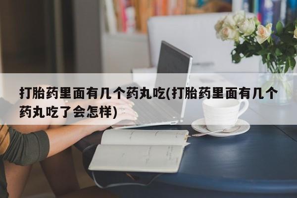 米非司酮片全国药店微信打胎药里面有几个药丸吃(打胎药里面有几个药丸吃了会怎样)
