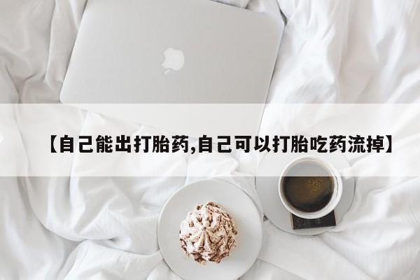米非司酮片全国药店微信【自己能出打胎药,自己可以打胎吃药流掉】