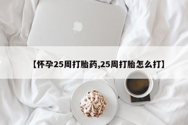 米非司酮片全国药店微信【怀孕25周打胎药,25周打胎怎么打】