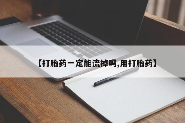 米非司酮片全国药店微信【打胎药一定能流掉吗,用打胎药】