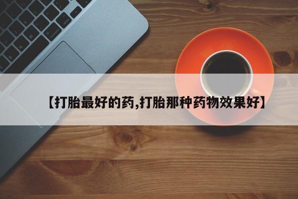 米非司酮片全国药店微信【打胎最好的药,打胎那种药物效果好】