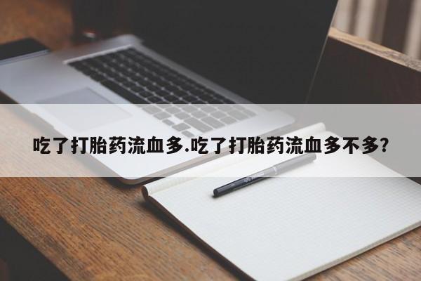 米非司酮片全国药店微信吃了打胎药流血多.吃了打胎药流血多不多？