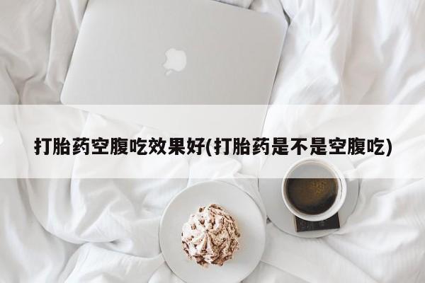 米非司酮片全国药店微信打胎药空腹吃效果好(打胎药是不是空腹吃)