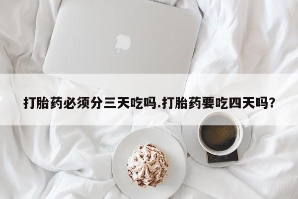 米非司酮片全国药店微信打胎药必须分三天吃吗.打胎药要吃四天吗？