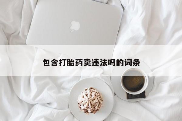 米非司酮片全国药店微信包含打胎药卖违法吗的词条