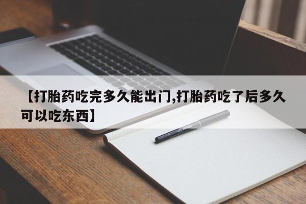 米非司酮片全国药店微信【打胎药吃完多久能出门,打胎药吃了后多久可以吃东西】