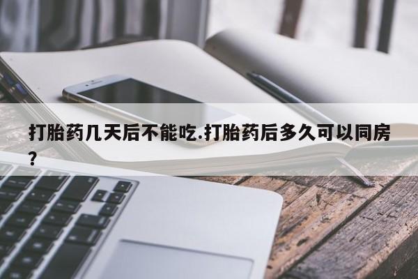 米非司酮片全国药店微信打胎药几天后不能吃.打胎药后多久可以同房？