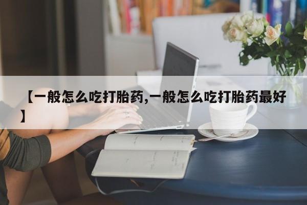 米非司酮片全国药店微信【一般怎么吃打胎药,一般怎么吃打胎药最好】