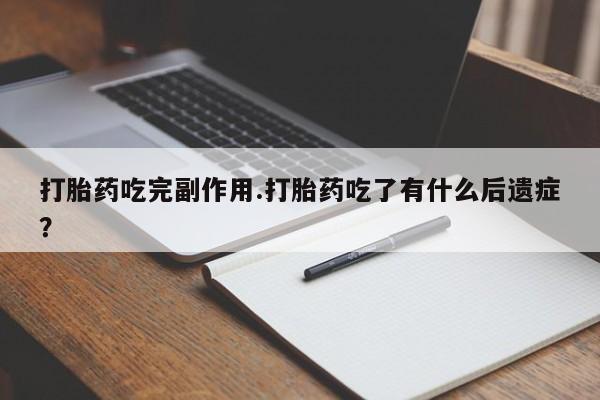 米非司酮片全国药店微信打胎药吃完副作用.打胎药吃了有什么后遗症？