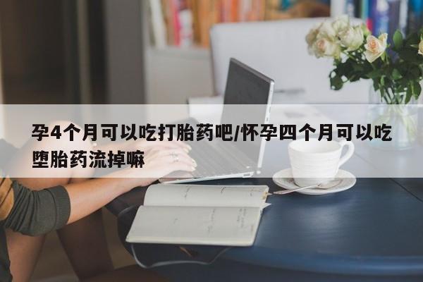 米非司酮片全国药店微信孕4个月可以吃打胎药吧/怀孕四个月可以吃堕胎药流掉嘛
