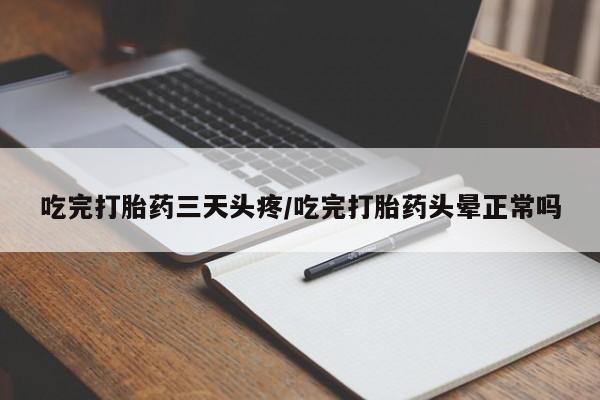 米非司酮片全国药店微信吃完打胎药三天头疼/吃完打胎药头晕正常吗