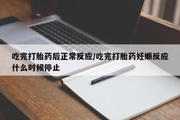 米非司酮片全国药店微信吃完打胎药后正常反应/吃完打胎药妊娠反应什么时候停止