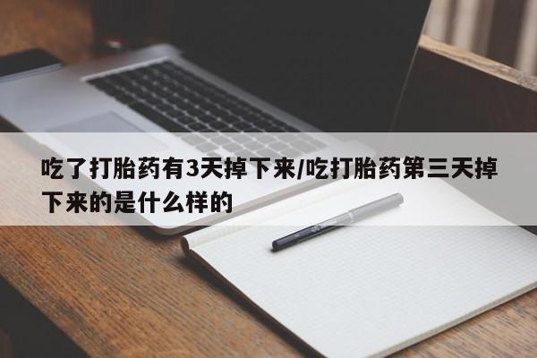 米非司酮片全国药店微信吃了打胎药有3天掉下来/吃打胎药第三天掉下来的是什么样的